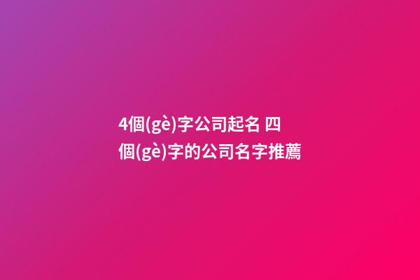 4個(gè)字公司起名 四個(gè)字的公司名字推薦